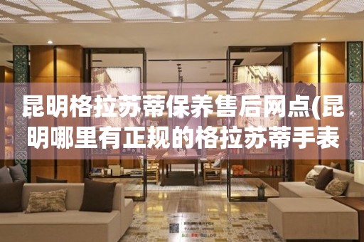 昆明格拉蘇蒂保養(yǎng)售后網點(昆明哪里有正規(guī)的格拉蘇蒂手表維修點)