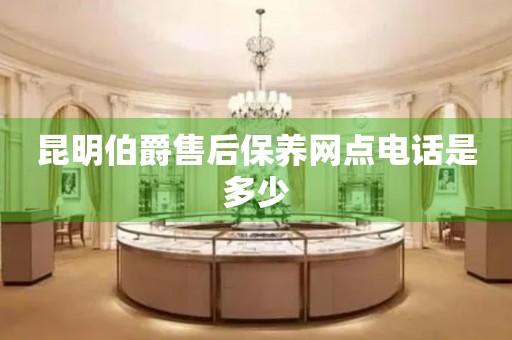 昆明伯爵售后保養(yǎng)網(wǎng)點(diǎn)電話是多少