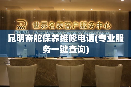 昆明帝舵保養(yǎng)維修電話(專業(yè)服務(wù)一鍵查詢)