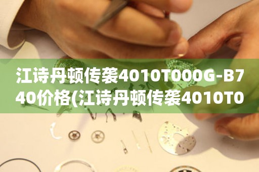 江詩丹頓傳襲4010T000G-B740價格(江詩丹頓傳襲4010T000G-B740價格查詢及評測)