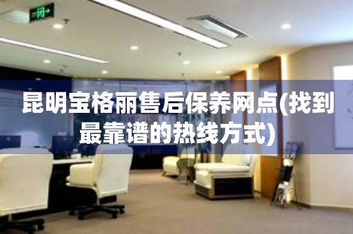 昆明寶格麗售后保養(yǎng)網(wǎng)點(找到最靠譜的熱線方式)