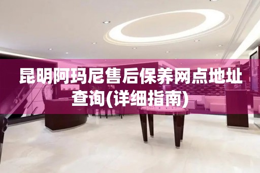 昆明阿瑪尼售后保養(yǎng)網(wǎng)點(diǎn)地址查詢(詳細(xì)指南)
