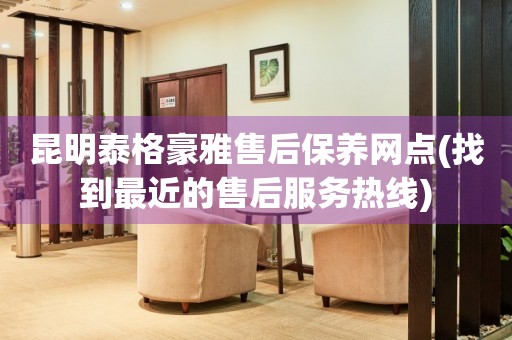 昆明泰格豪雅售后保養(yǎng)網(wǎng)點(diǎn)(找到最近的售后服務(wù)熱線)