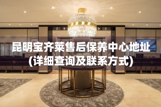 昆明寶齊萊售后保養(yǎng)中心地址(詳細(xì)查詢及聯(lián)系方式)