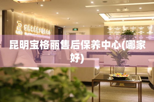 昆明寶格麗售后保養(yǎng)中心(哪家好)