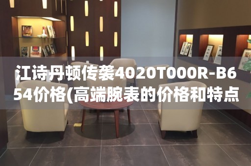 江詩丹頓傳襲4020T000R-B654價格(高端腕表的價格和特點(diǎn))