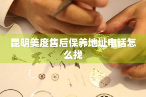 昆明美度售后保養(yǎng)地址電話怎么找