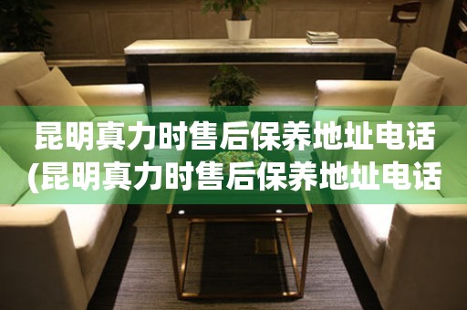 昆明真力時售后保養(yǎng)地址電話(昆明真力時售后保養(yǎng)地址電話查詢攻略)