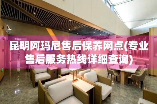 昆明阿瑪尼售后保養(yǎng)網(wǎng)點(diǎn)(專業(yè)售后服務(wù)熱線詳細(xì)查詢)