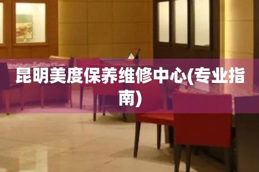 昆明美度保養(yǎng)維修中心(專業(yè)指南)