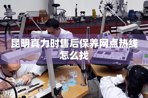 昆明真力時(shí)售后保養(yǎng)網(wǎng)點(diǎn)熱線怎么找