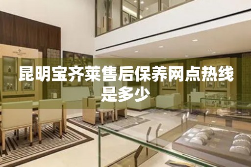 昆明寶齊萊售后保養(yǎng)網(wǎng)點(diǎn)熱線是多少