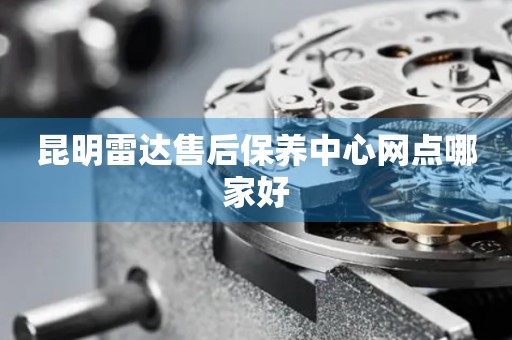 昆明雷達(dá)售后保養(yǎng)中心網(wǎng)點(diǎn)哪家好