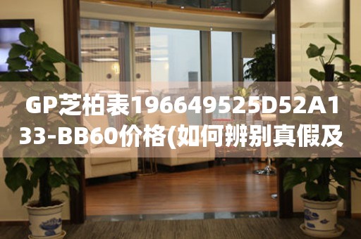 GP芝柏表196649525D52A133-BB60價格(如何辨別真假及市場行情)