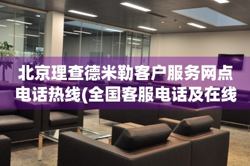 北京理查德米勒客戶服務(wù)網(wǎng)點(diǎn)電話熱線(全國客服電話及在線咨詢方式)