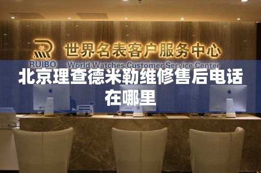 北京理查德米勒維修售后電話在哪里