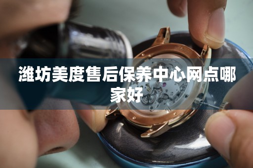 濰坊美度售后保養(yǎng)中心網(wǎng)點哪家好