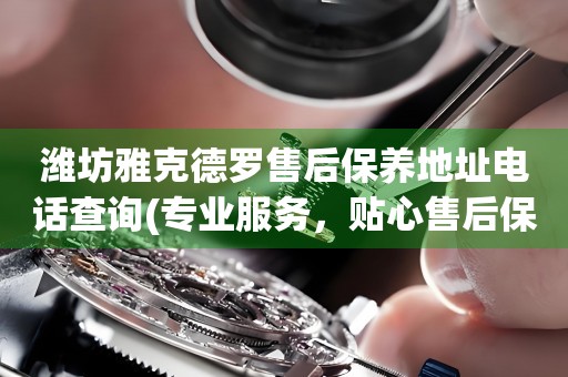 濰坊雅克德羅售后保養(yǎng)地址電話查詢(專業(yè)服務，貼心售后保養(yǎng)指南)
