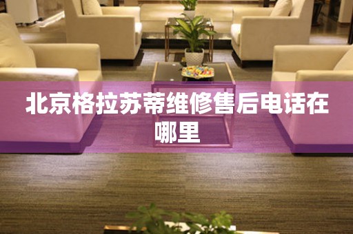 北京格拉蘇蒂維修售后電話在哪里