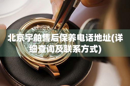 北京宇舶售后保養(yǎng)電話地址(詳細查詢及聯(lián)系方式)