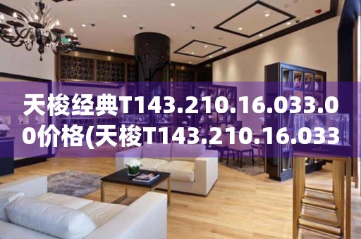 天梭經(jīng)典T143.210.16.033.00價(jià)格(天梭T143.210.16.033.00價(jià)格及購(gòu)買(mǎi)攻略)