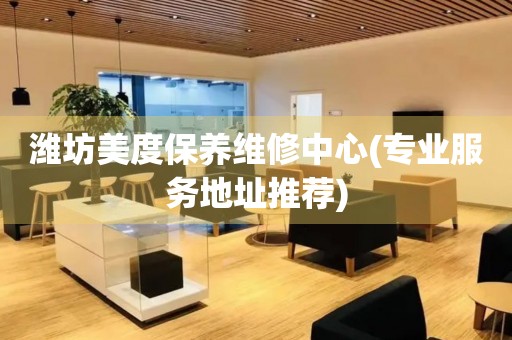 濰坊美度保養(yǎng)維修中心(專業(yè)服務(wù)地址推薦)