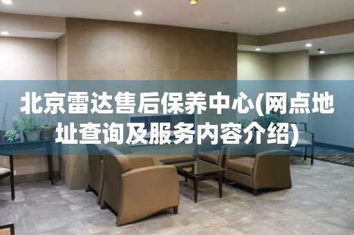 北京雷達(dá)售后保養(yǎng)中心(網(wǎng)點(diǎn)地址查詢及服務(wù)內(nèi)容介紹)
