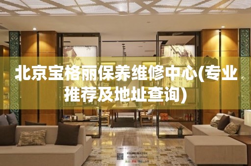 北京寶格麗保養(yǎng)維修中心(專業(yè)推薦及地址查詢)