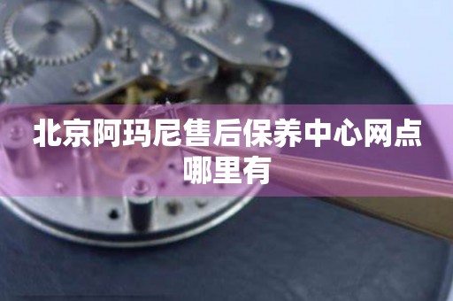 北京阿瑪尼售后保養(yǎng)中心網(wǎng)點(diǎn)哪里有