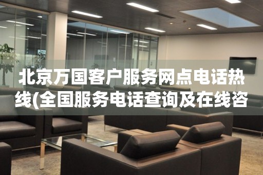 北京萬國客戶服務(wù)網(wǎng)點(diǎn)電話熱線(全國服務(wù)電話查詢及在線咨詢)
