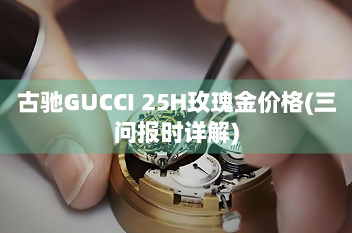 古馳GUCCI 25H玫瑰金價(jià)格(三問(wèn)報(bào)時(shí)詳解)