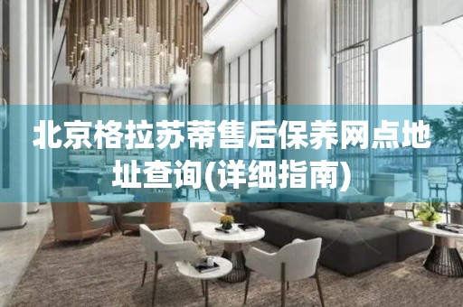 北京格拉蘇蒂售后保養(yǎng)網(wǎng)點(diǎn)地址查詢(詳細(xì)指南)
