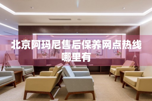 北京阿瑪尼售后保養(yǎng)網(wǎng)點熱線哪里有