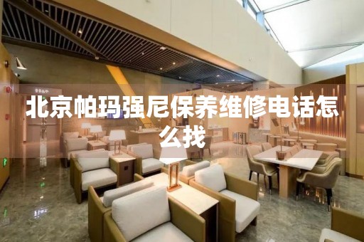 北京帕瑪強尼保養(yǎng)維修電話怎么找