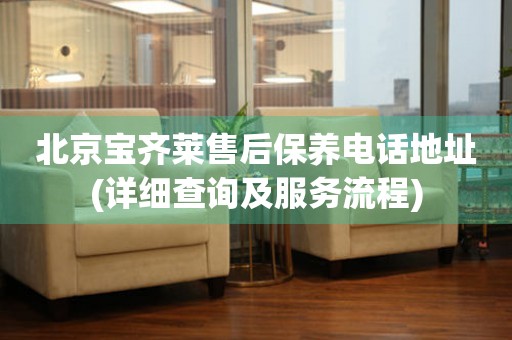 北京寶齊萊售后保養(yǎng)電話地址(詳細(xì)查詢及服務(wù)流程)