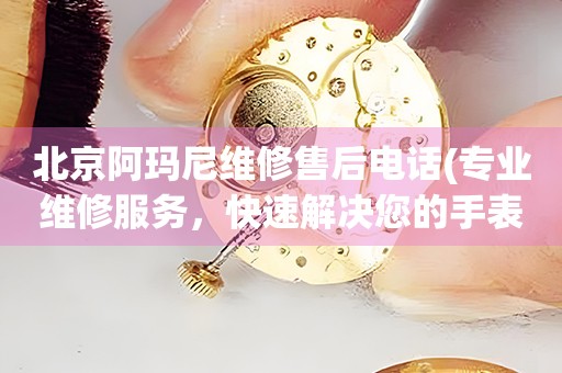 北京阿瑪尼維修售后電話(專業(yè)維修服務(wù)，快速解決您的手表問題)