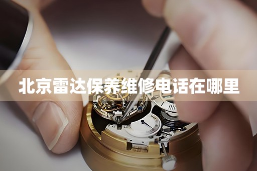 北京雷達(dá)保養(yǎng)維修電話在哪里