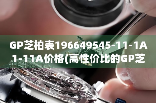 GP芝柏表196649545-11-1A1-11A價(jià)格(高性價(jià)比的GP芝柏表196649545-11-1A1-11A推薦及價(jià)格分析)