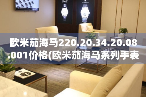 歐米茄海馬220.20.34.20.08.001價(jià)格(歐米茄海馬系列手表價(jià)格走勢(shì)及選購(gòu)指南)