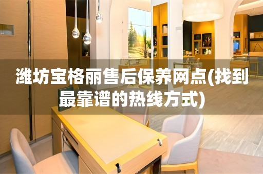 濰坊寶格麗售后保養(yǎng)網(wǎng)點(diǎn)(找到最靠譜的熱線方式)