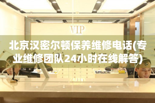 北京漢密爾頓保養(yǎng)維修電話(專業(yè)維修團(tuán)隊24小時在線解答)