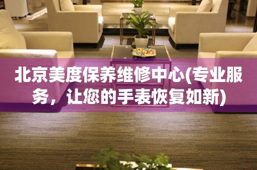 北京美度保養(yǎng)維修中心(專業(yè)服務(wù)，讓您的手表恢復(fù)如新)