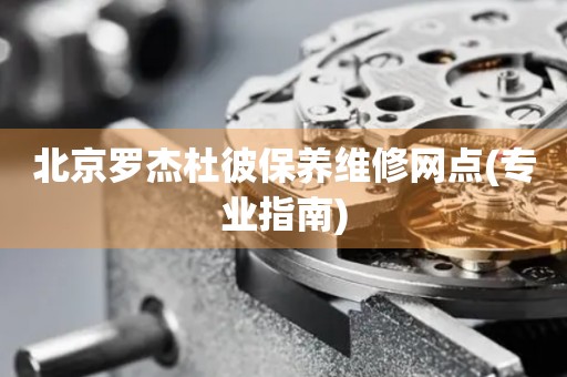 北京羅杰杜彼保養(yǎng)維修網(wǎng)點(專業(yè)指南)
