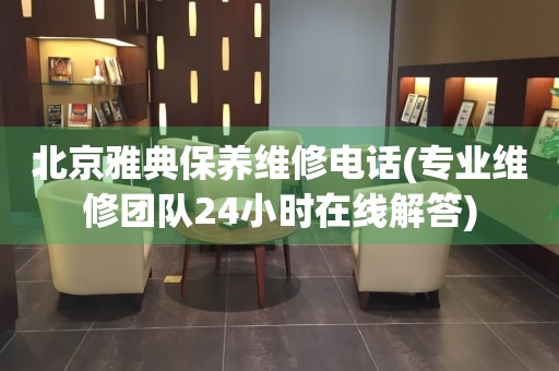北京雅典保養(yǎng)維修電話(專業(yè)維修團(tuán)隊24小時在線解答)