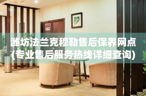 濰坊法蘭克穆勒售后保養(yǎng)網(wǎng)點(diǎn)(專業(yè)售后服務(wù)熱線詳細(xì)查詢)