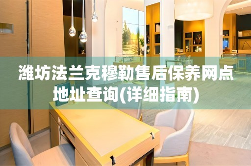 濰坊法蘭克穆勒售后保養(yǎng)網(wǎng)點(diǎn)地址查詢(詳細(xì)指南)