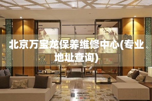 北京萬(wàn)寶龍保養(yǎng)維修中心(專業(yè)地址查詢)