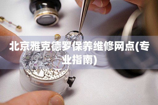 北京雅克德羅保養(yǎng)維修網(wǎng)點(diǎn)(專業(yè)指南)