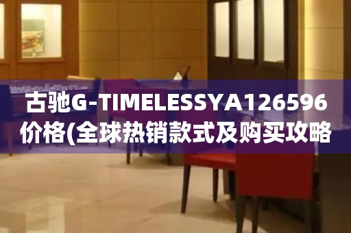 古馳G-TIMELESSYA126596價(jià)格(全球熱銷款式及購(gòu)買(mǎi)攻略)