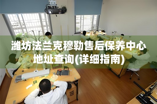 濰坊法蘭克穆勒售后保養(yǎng)中心地址查詢(詳細指南)